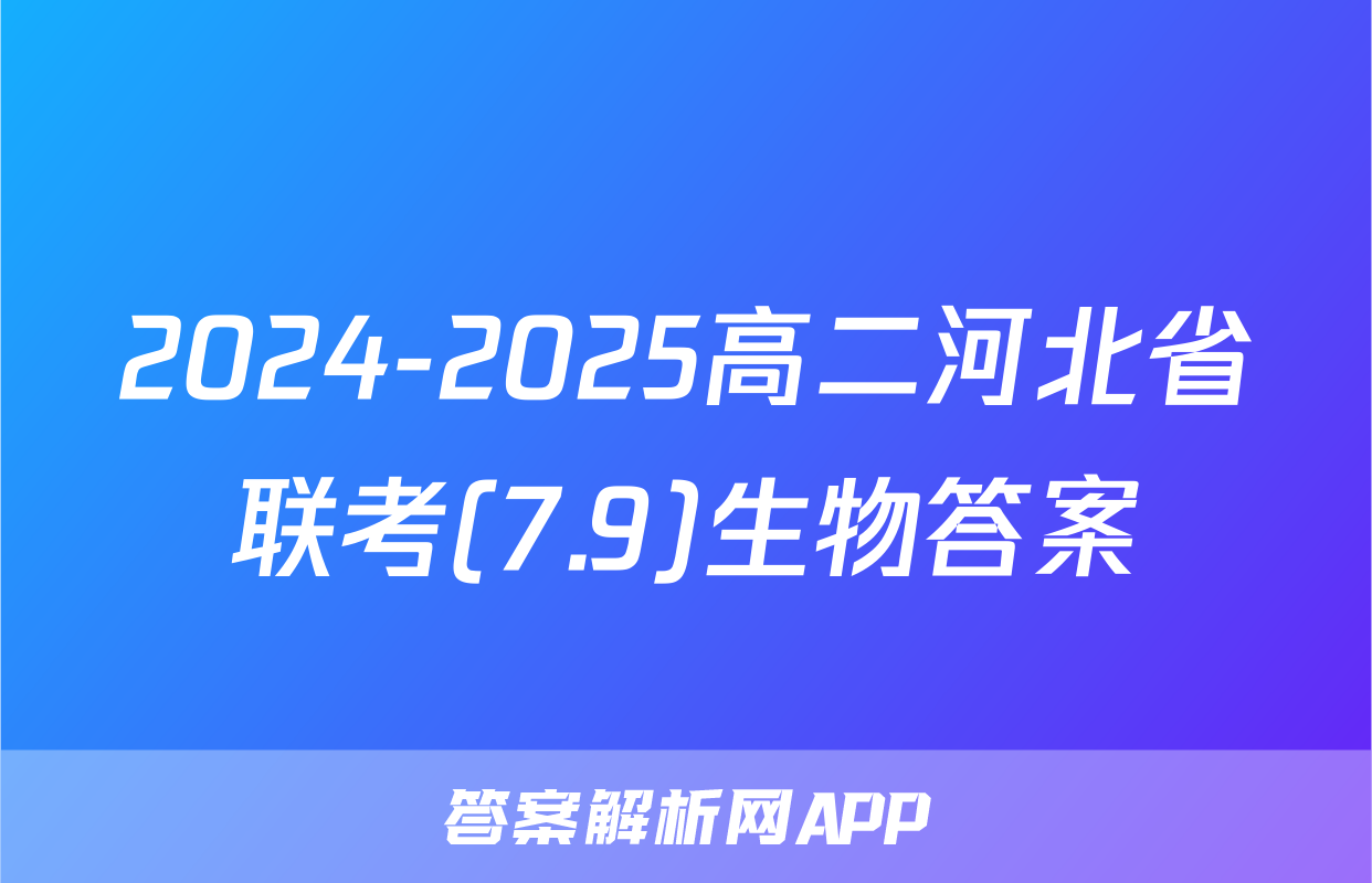 2024-2025高二河北省联考(7.9)生物答案