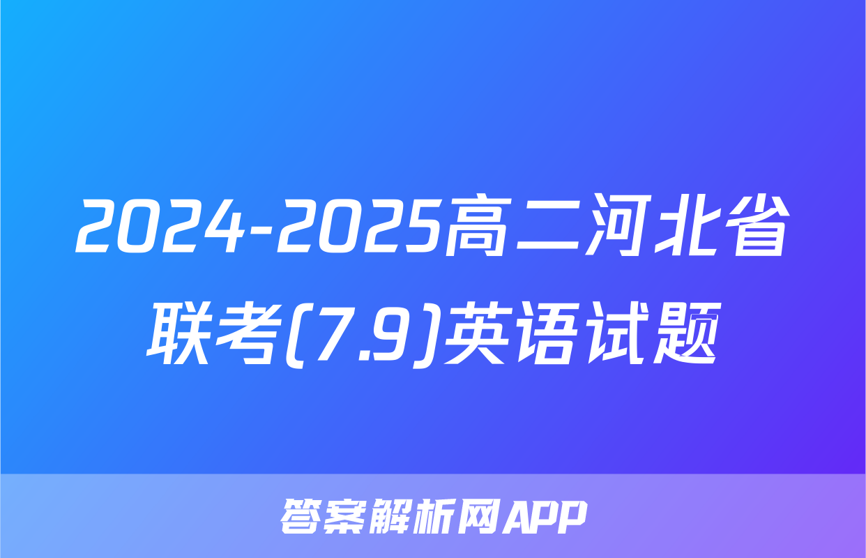 2024-2025高二河北省联考(7.9)英语试题