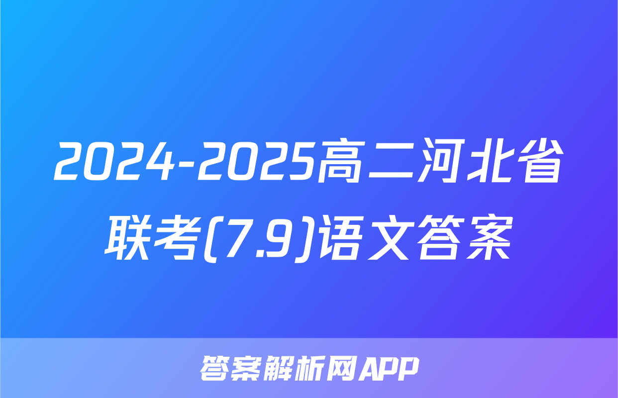 2024-2025高二河北省联考(7.9)语文答案