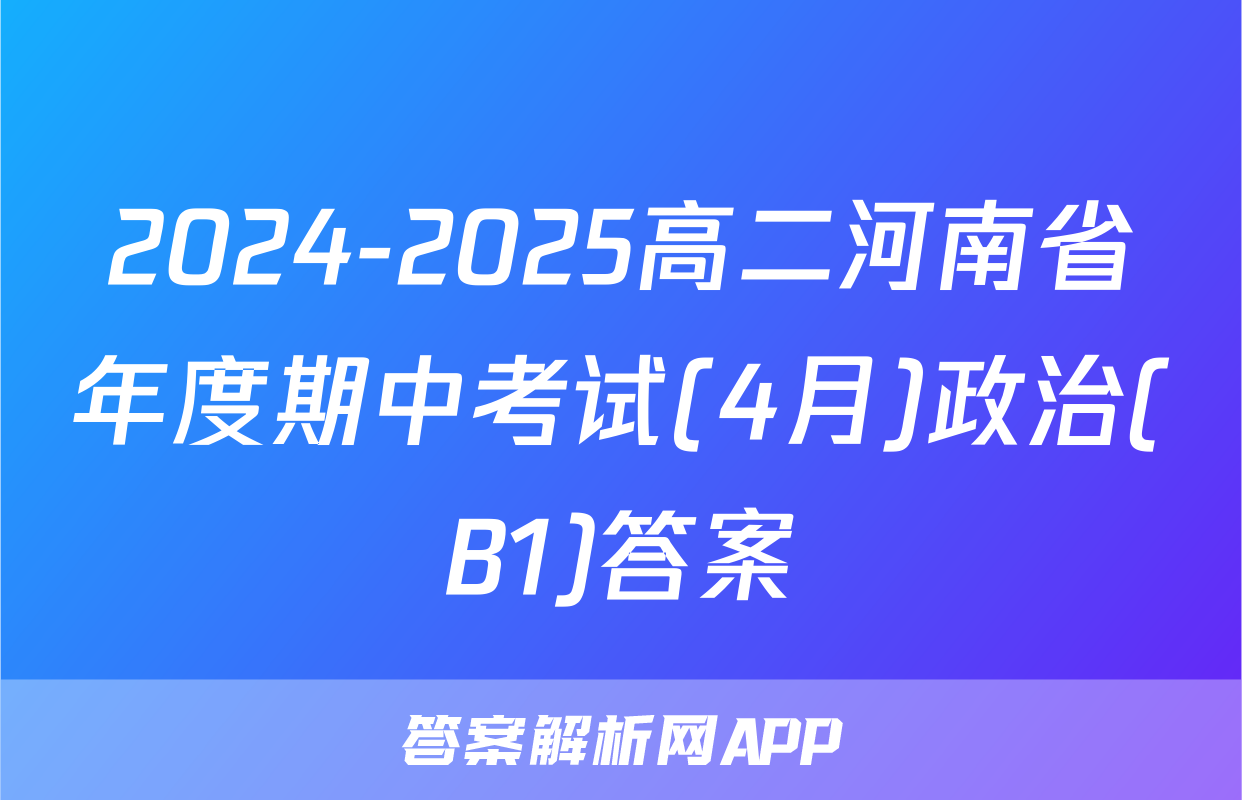 2024-2025高二河南省年度期中考试(4月)政治(B1)答案