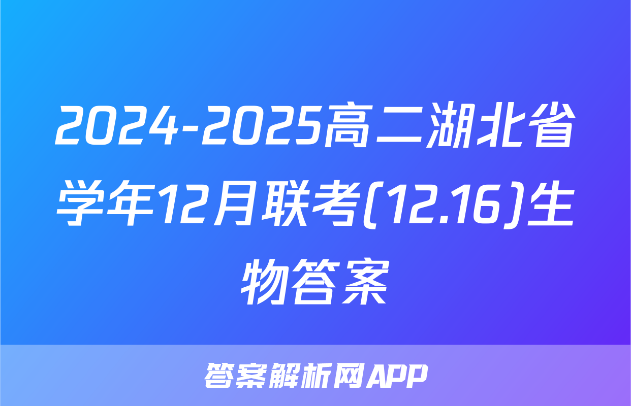 2024-2025高二湖北省学年12月联考(12.16)生物答案