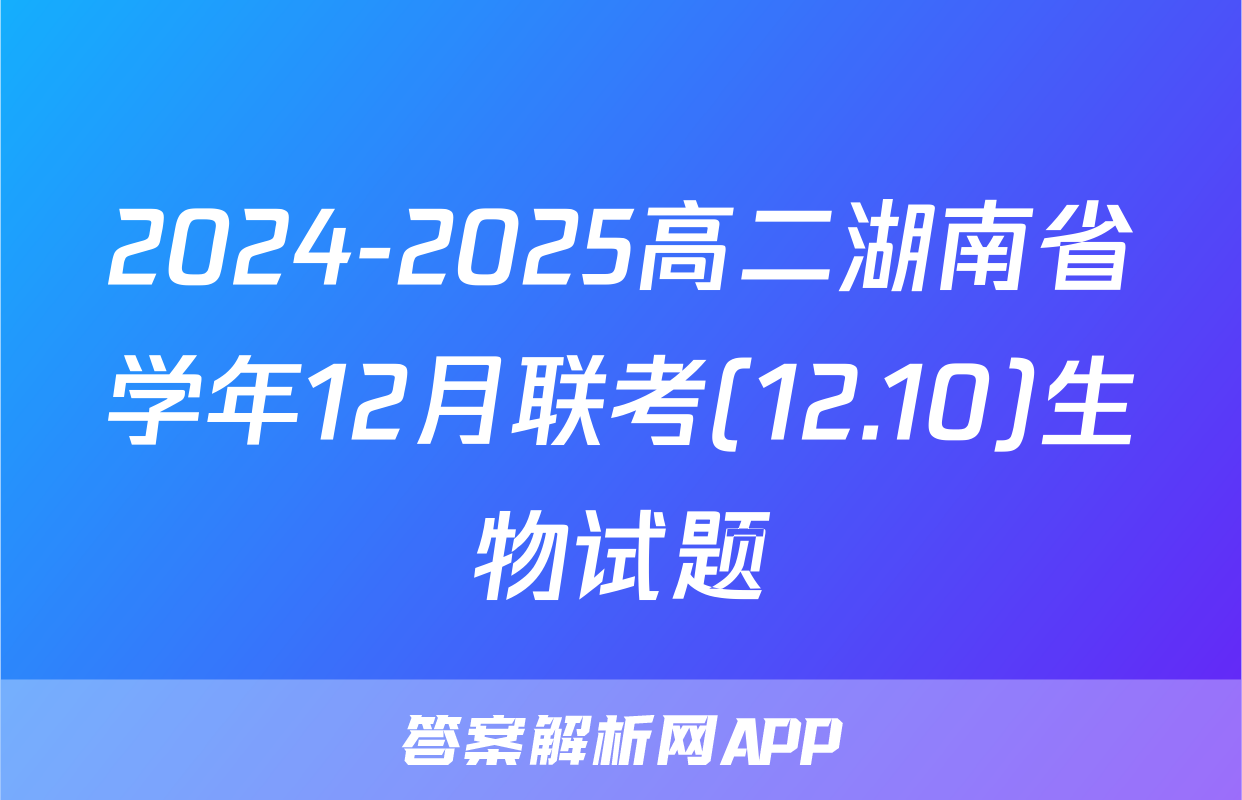 2024-2025高二湖南省学年12月联考(12.10)生物试题