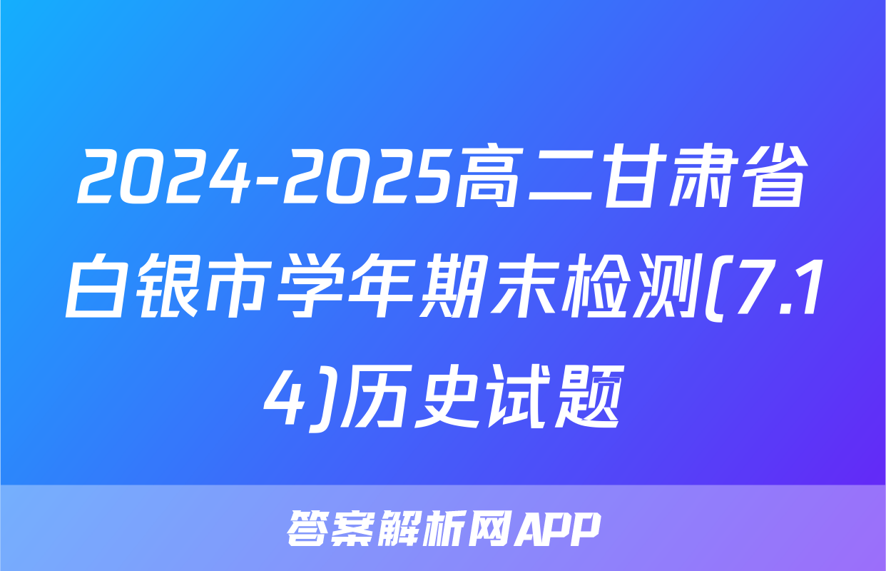 2024-2025高二甘肃省白银市学年期末检测(7.14)历史试题