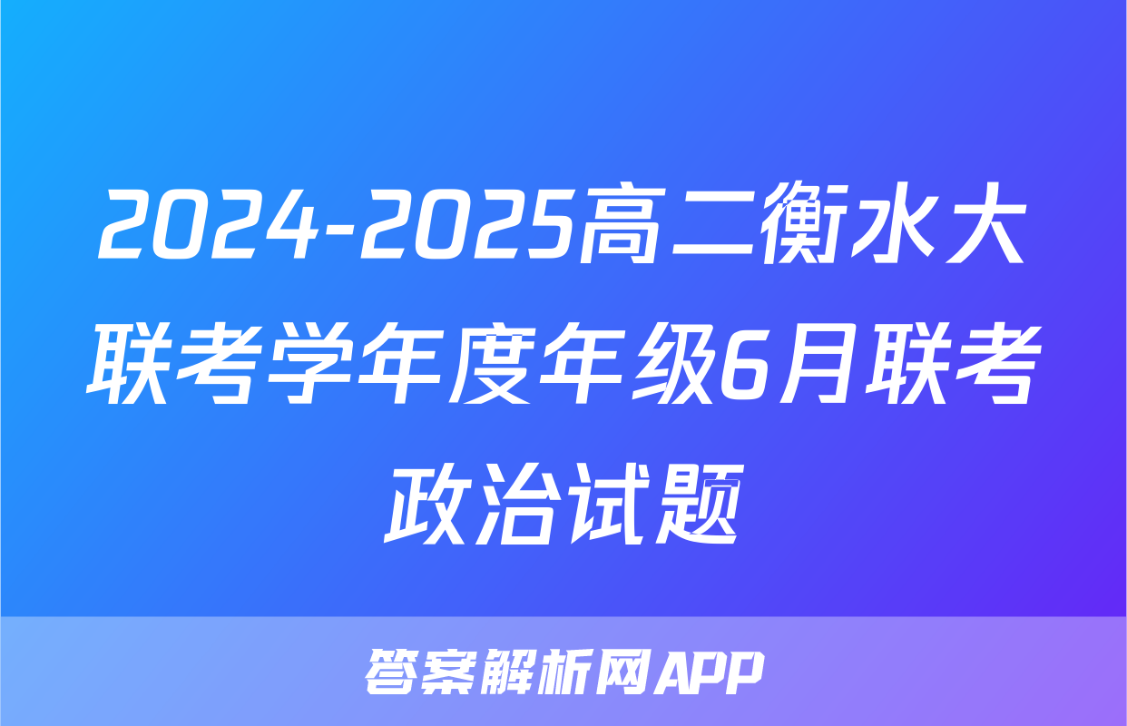 2024-2025高二衡水大联考学年度年级6月联考政治试题
