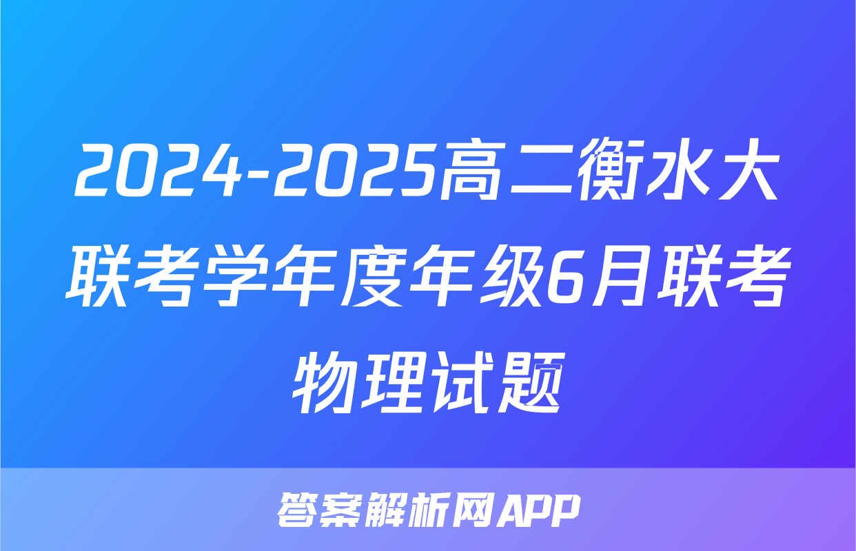 2024-2025高二衡水大联考学年度年级6月联考物理试题