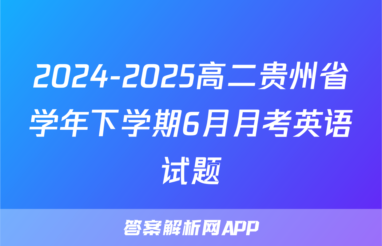 2024-2025高二贵州省学年下学期6月月考英语试题