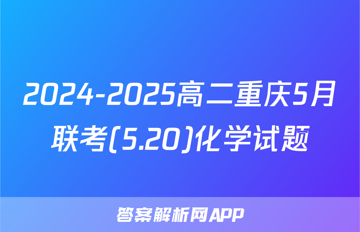 2024-2025高二重庆5月联考(5.20)化学试题