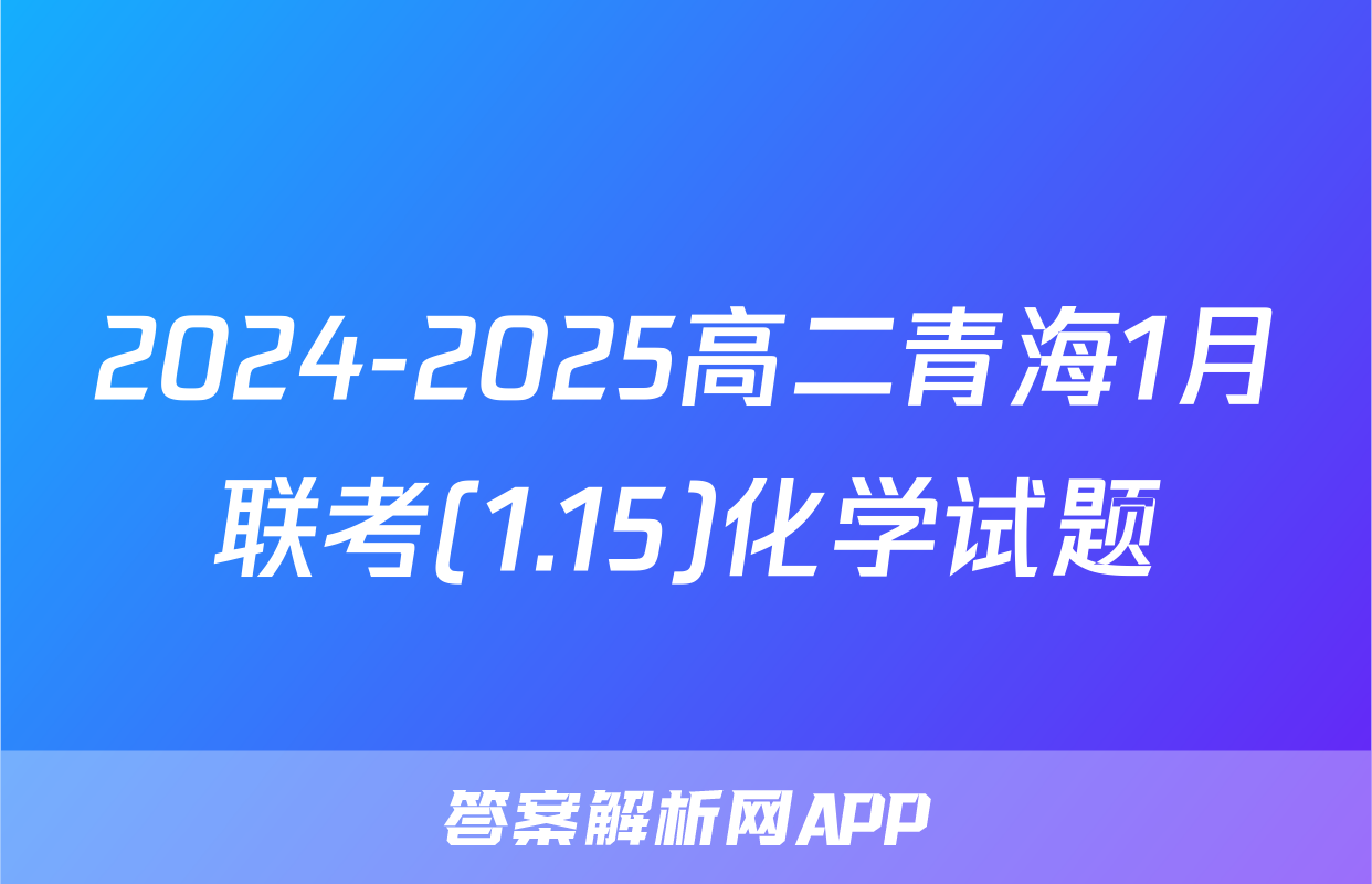2024-2025高二青海1月联考(1.15)化学试题