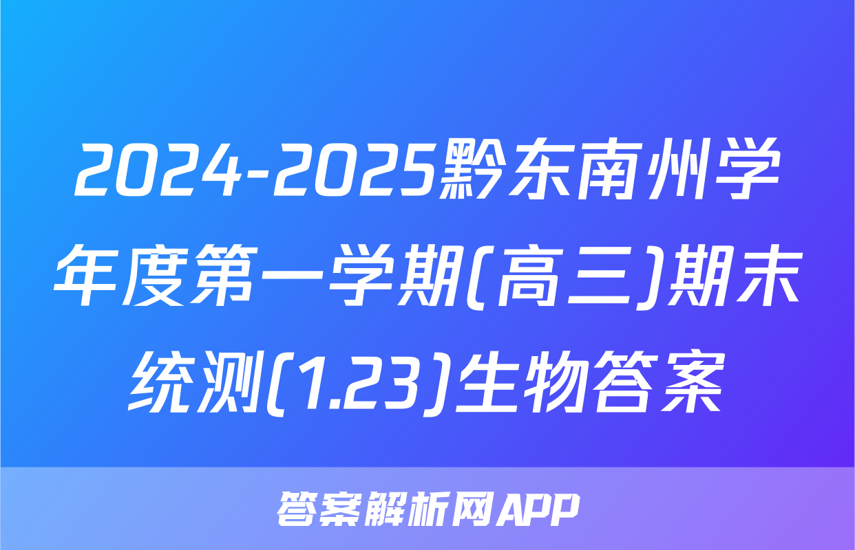2024-2025黔东南州学年度第一学期(高三)期末统测(1.23)生物答案