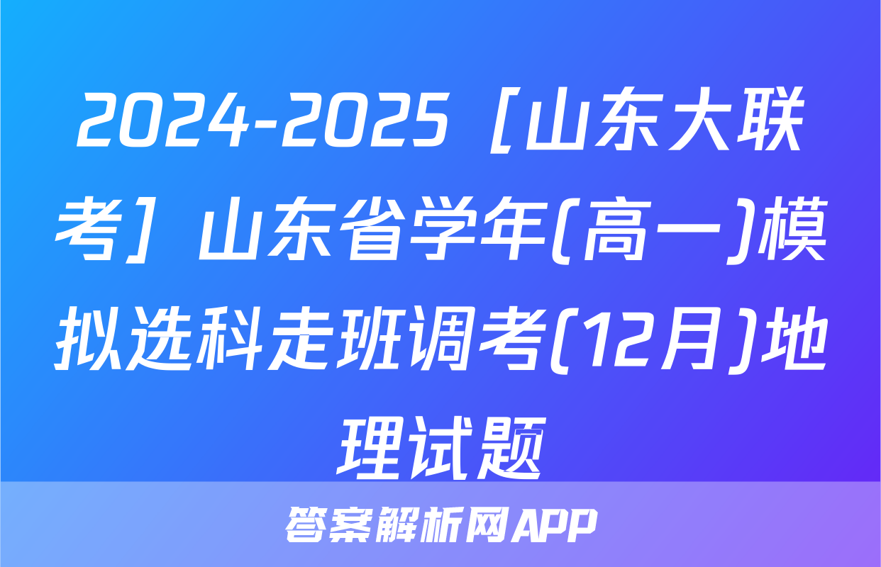 2024-2025［山东大联考］山东省学年(高一)模拟选科走班调考(12月)地理试题