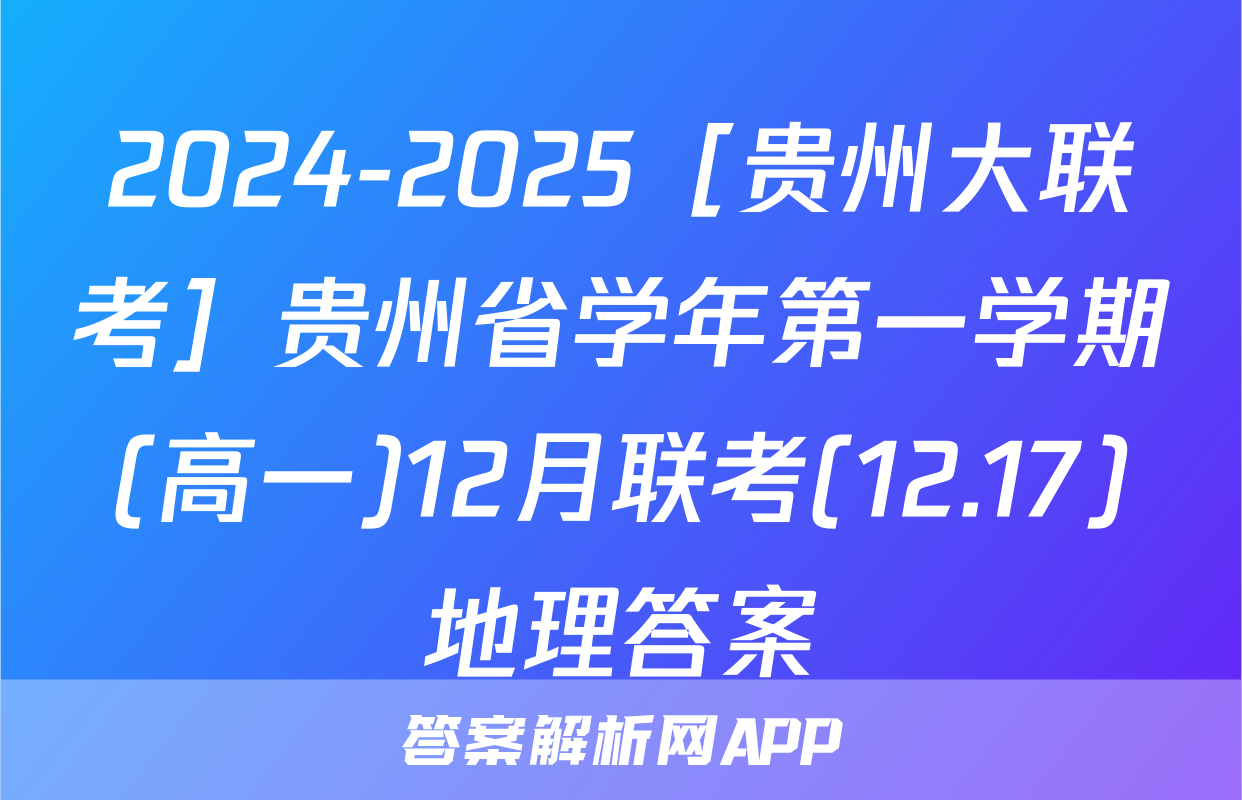 2024-2025［贵州大联考］贵州省学年第一学期(高一)12月联考(12.17)地理答案