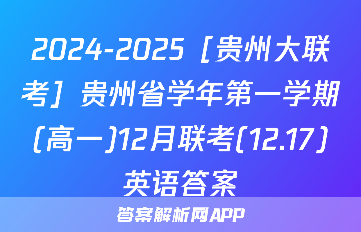 2024-2025［贵州大联考］贵州省学年第一学期(高一)12月联考(12.17)英语答案