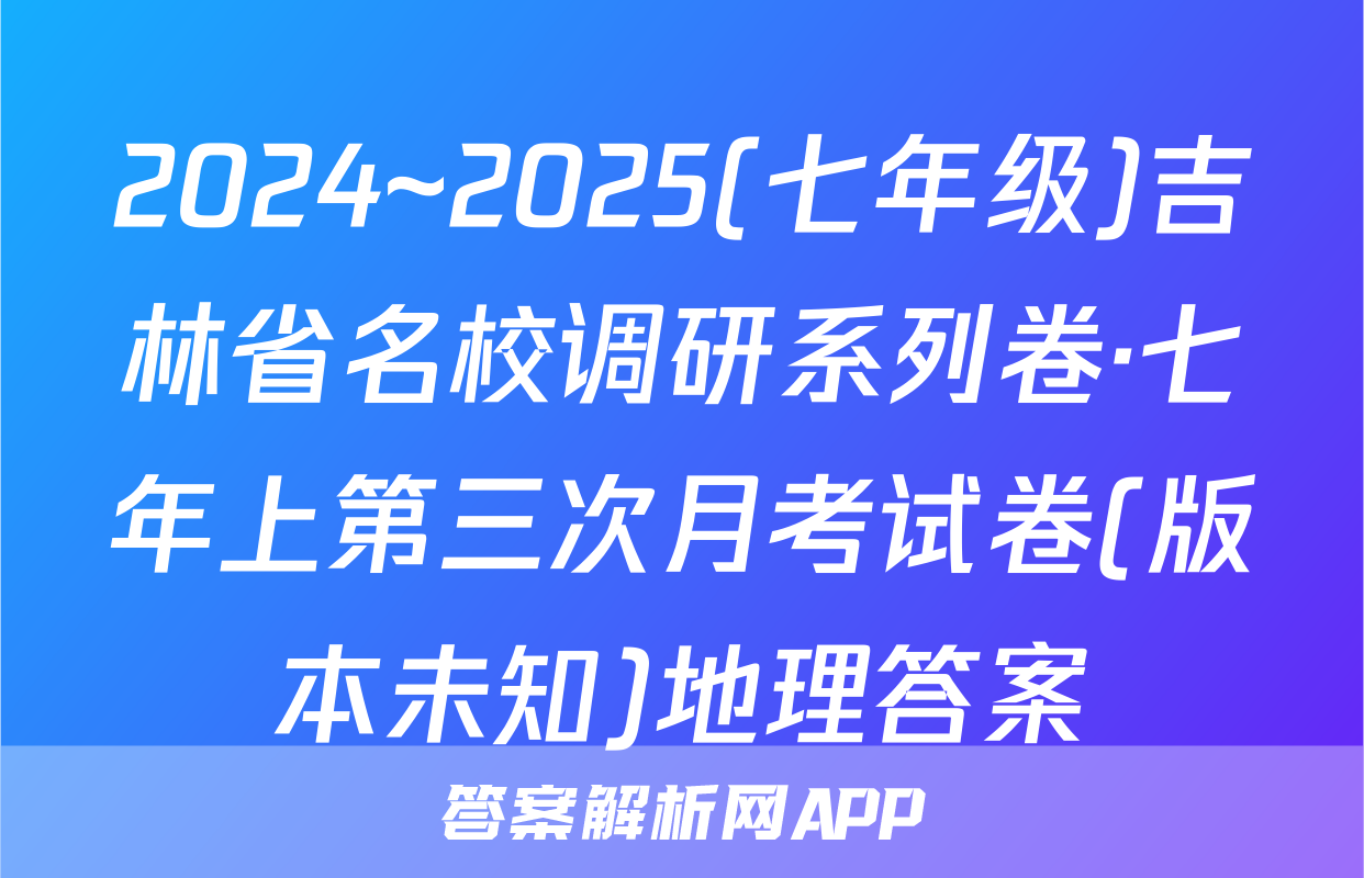 2024~2025(七年级)吉林省名校调研系列卷·七年上第三次月考试卷(版本未知)地理答案