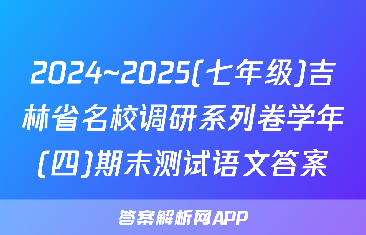 2024~2025(七年级)吉林省名校调研系列卷学年(四)期末测试语文答案
