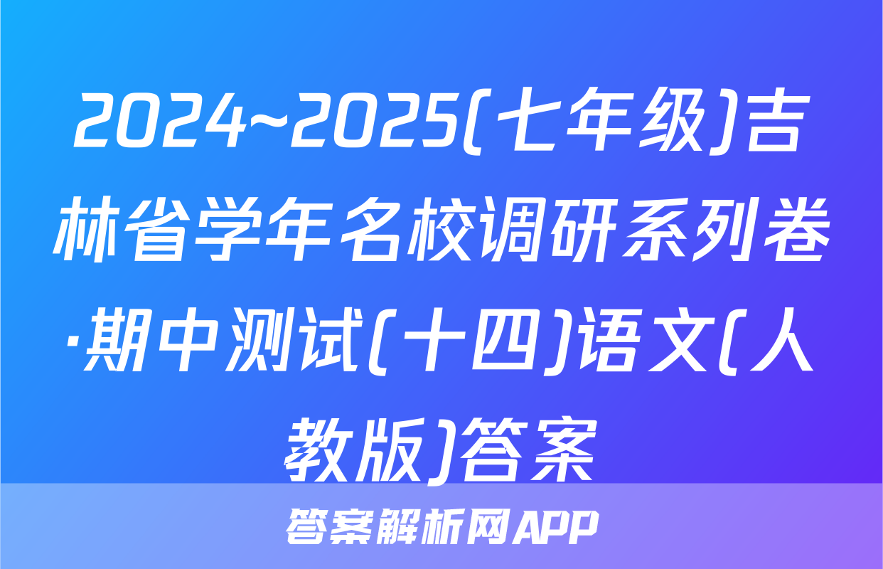 2024~2025(七年级)吉林省学年名校调研系列卷·期中测试(十四)语文(人教版)答案