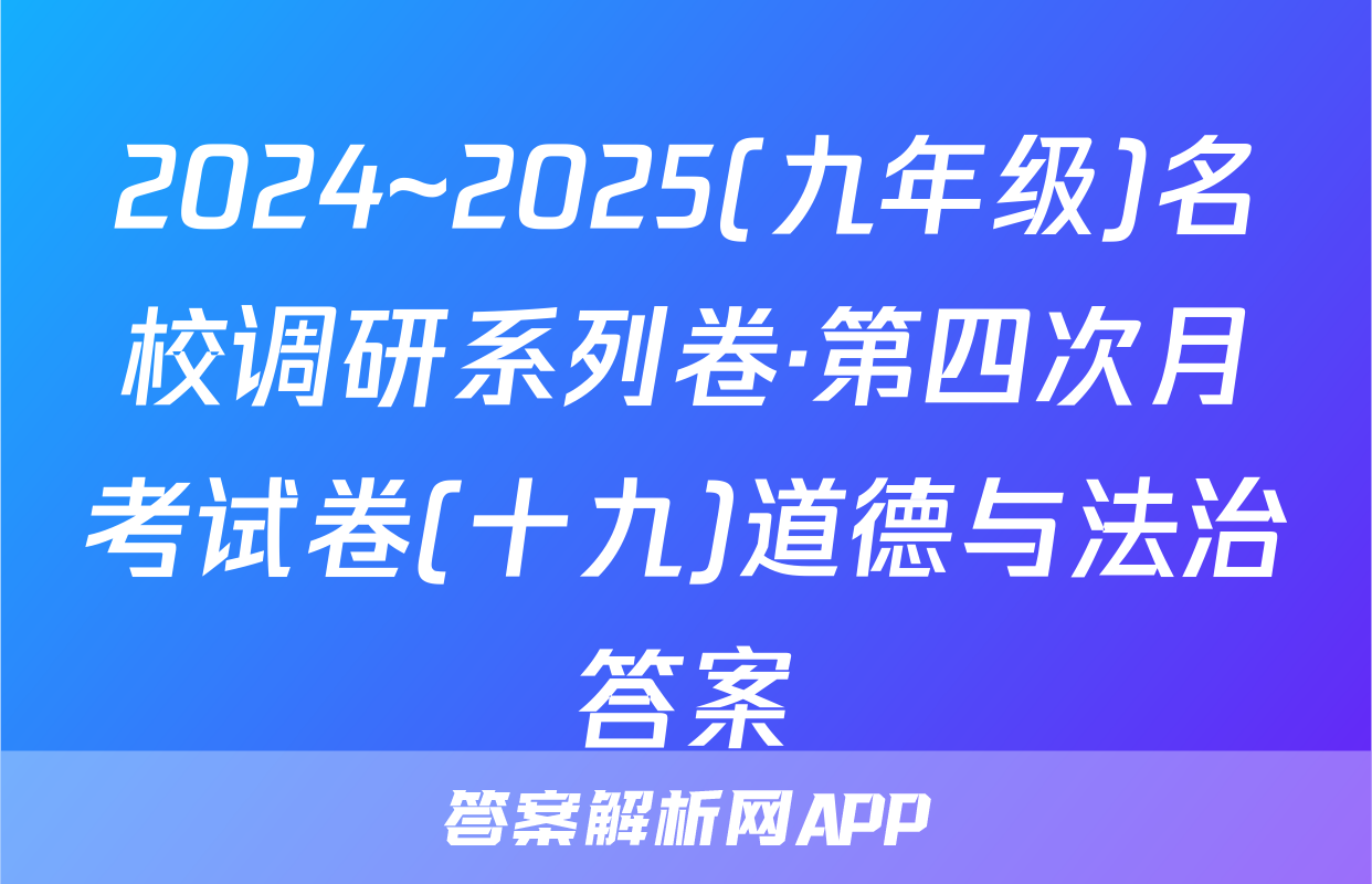 2024~2025(九年级)名校调研系列卷·第四次月考试卷(十九)道德与法治答案