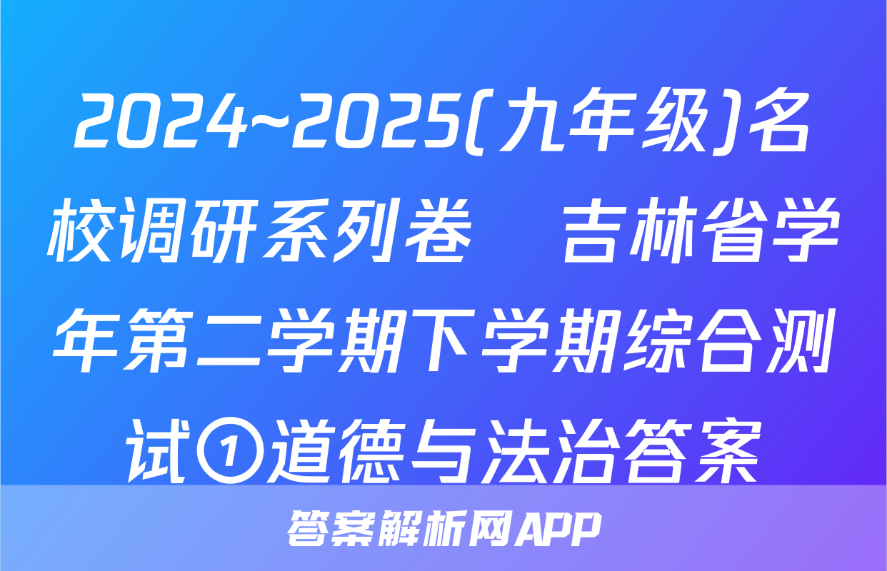 2024~2025(九年级)名校调研系列卷•吉林省学年第二学期下学期综合测试①道德与法治答案