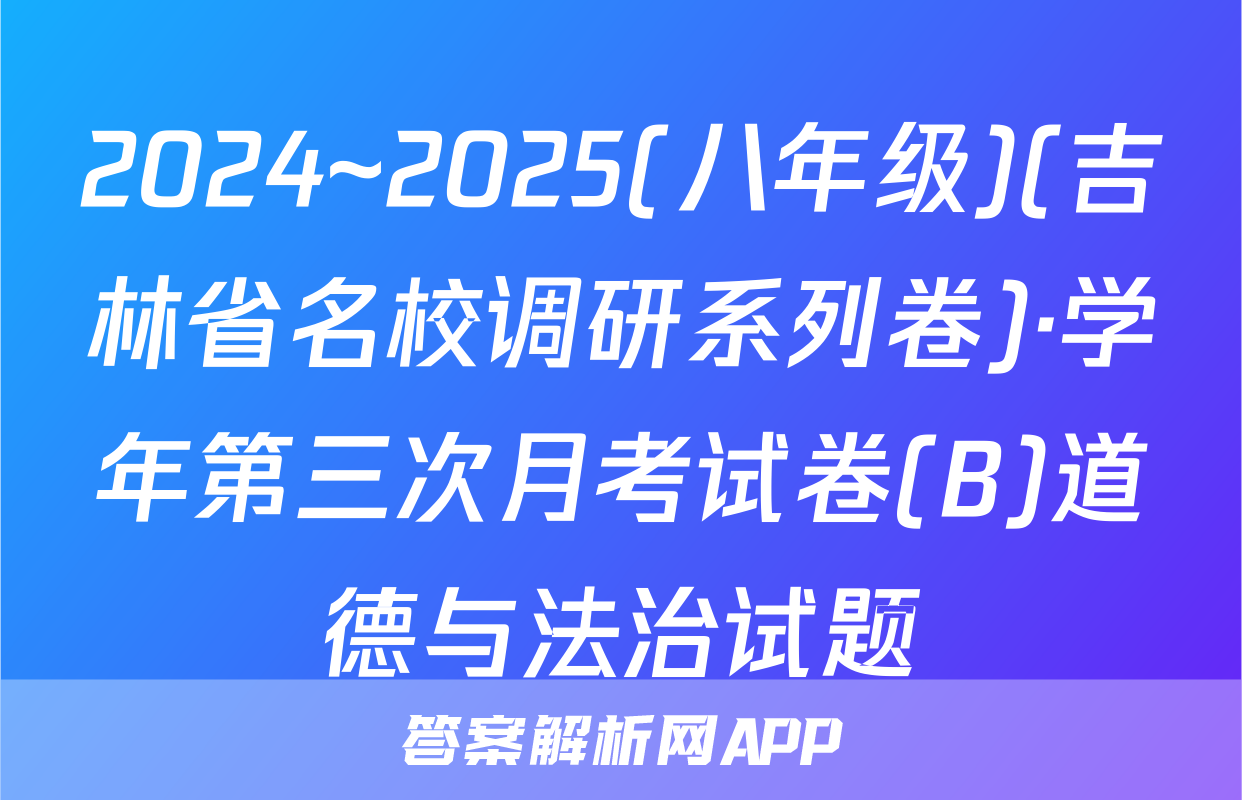 2024~2025(八年级)(吉林省名校调研系列卷)·学年第三次月考试卷(B)道德与法治试题