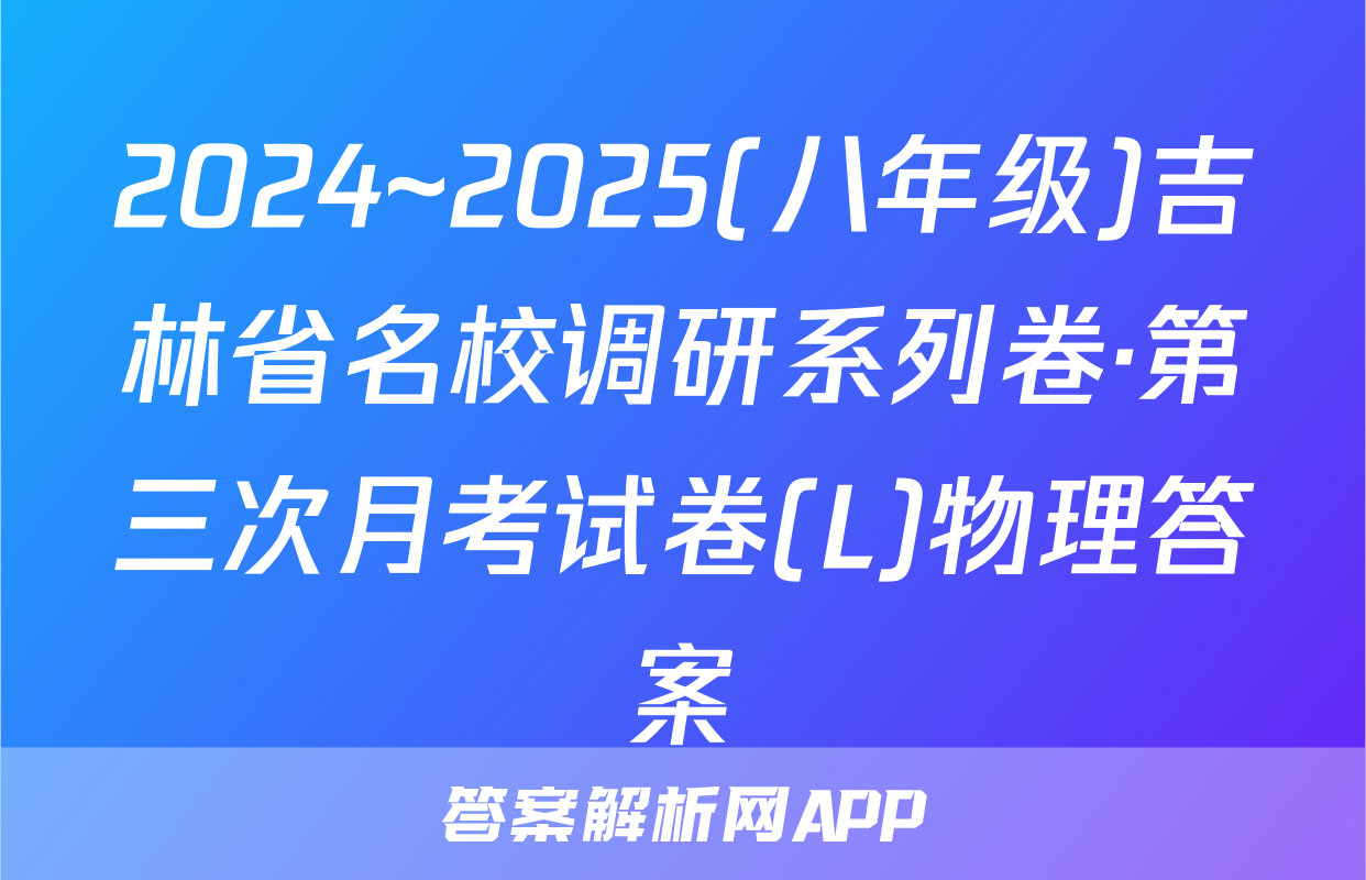 2024~2025(八年级)吉林省名校调研系列卷·第三次月考试卷(L)物理答案