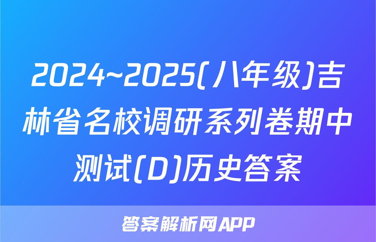 2024~2025(八年级)吉林省名校调研系列卷期中测试(D)历史答案
