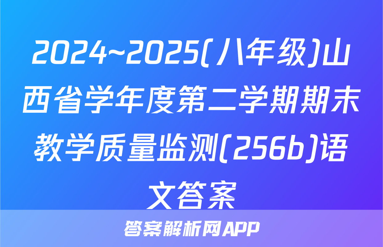 2024~2025(八年级)山西省学年度第二学期期末教学质量监测(256b)语文答案