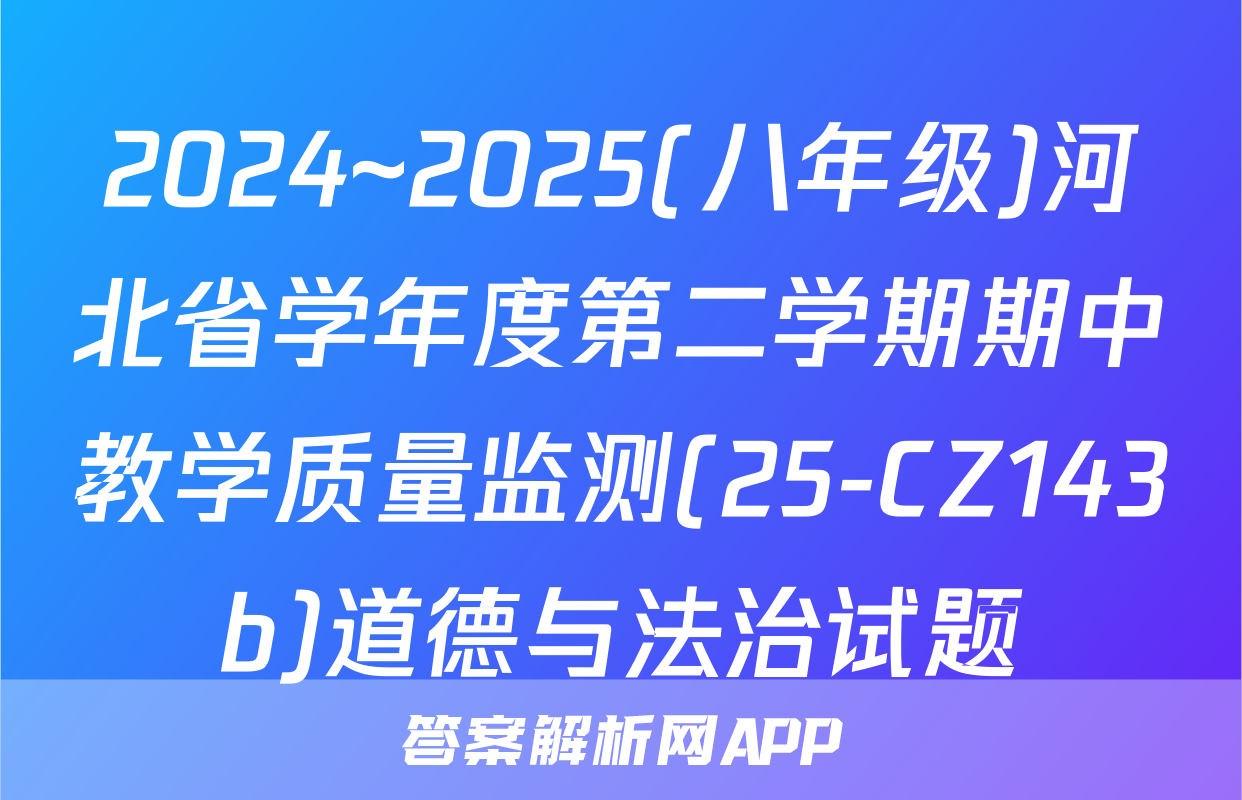 2024~2025(八年级)河北省学年度第二学期期中教学质量监测(25-CZ143b)道德与法治试题