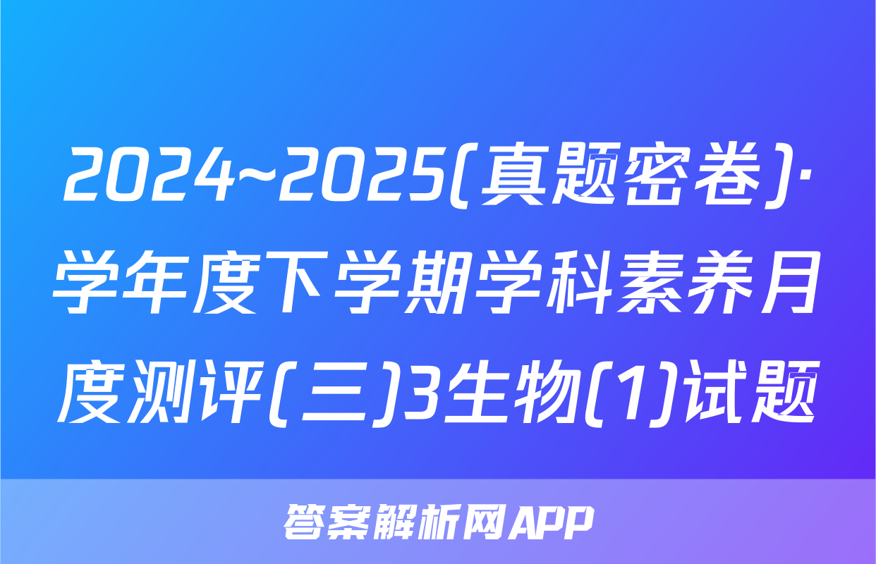 2024~2025(真题密卷)·学年度下学期学科素养月度测评(三)3生物(1)试题
