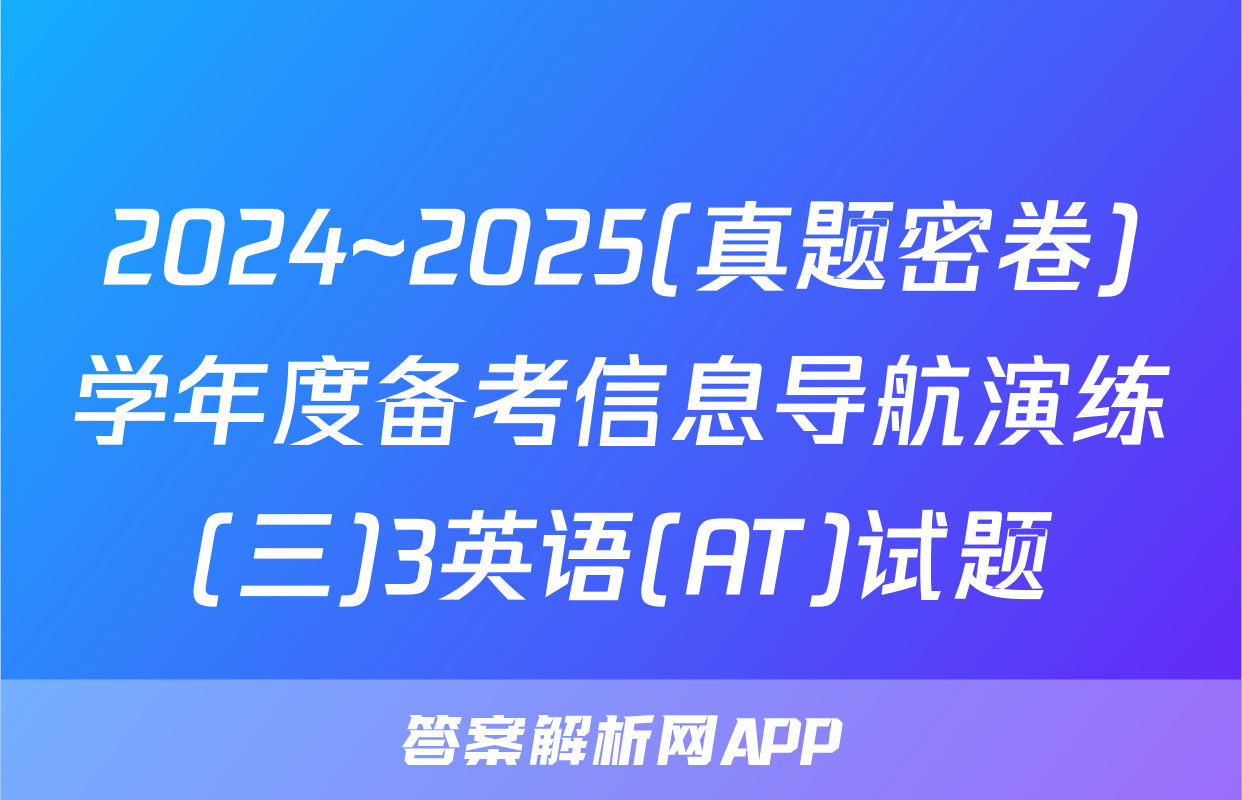 2024~2025(真题密卷)学年度备考信息导航演练(三)3英语(AT)试题