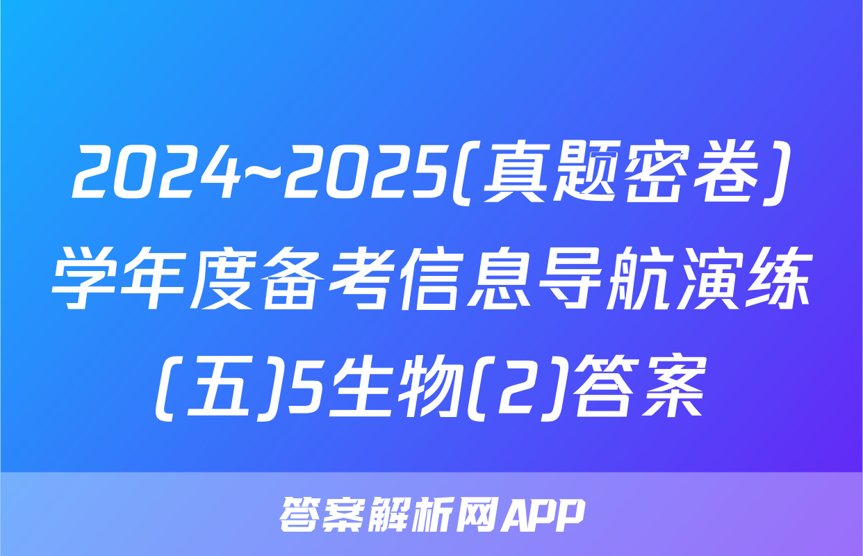 2024~2025(真题密卷)学年度备考信息导航演练(五)5生物(2)答案