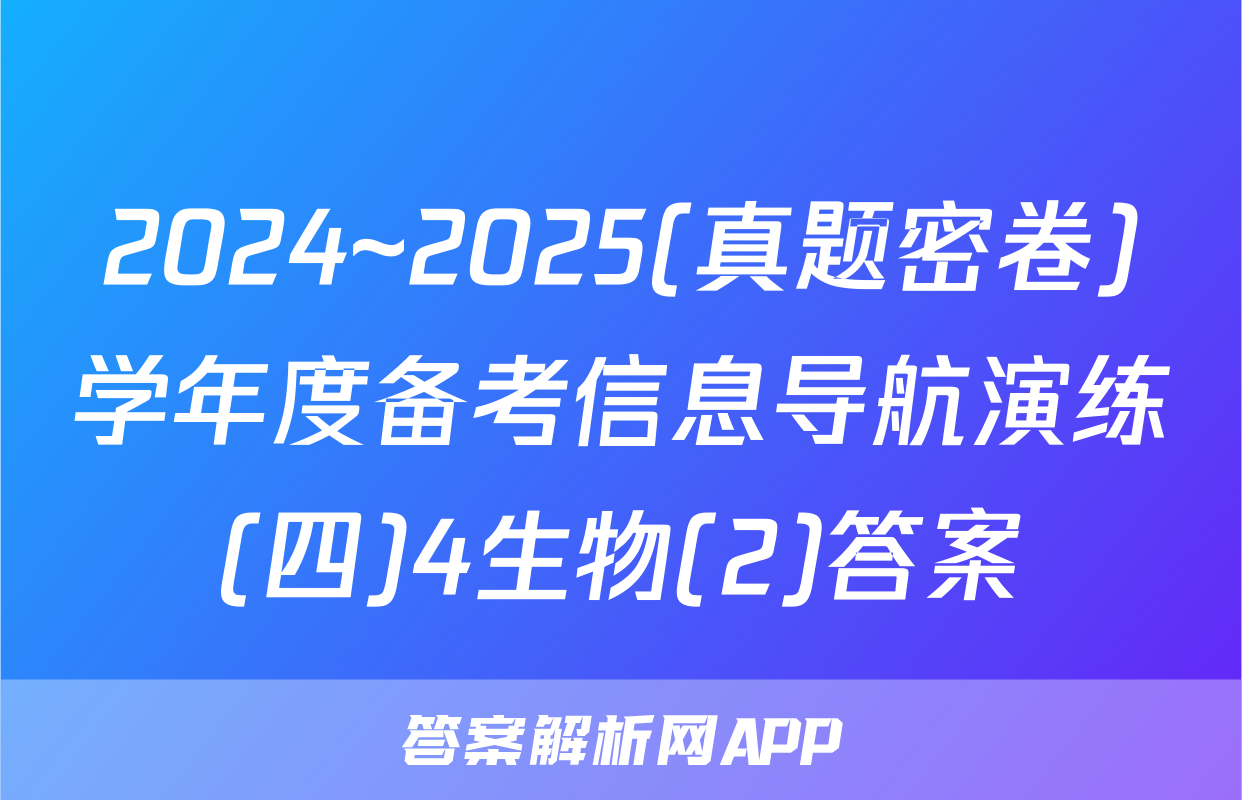 2024~2025(真题密卷)学年度备考信息导航演练(四)4生物(2)答案