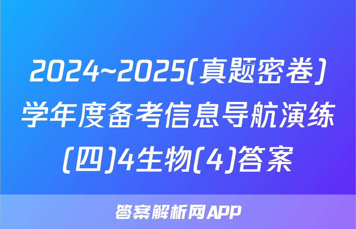 2024~2025(真题密卷)学年度备考信息导航演练(四)4生物(4)答案