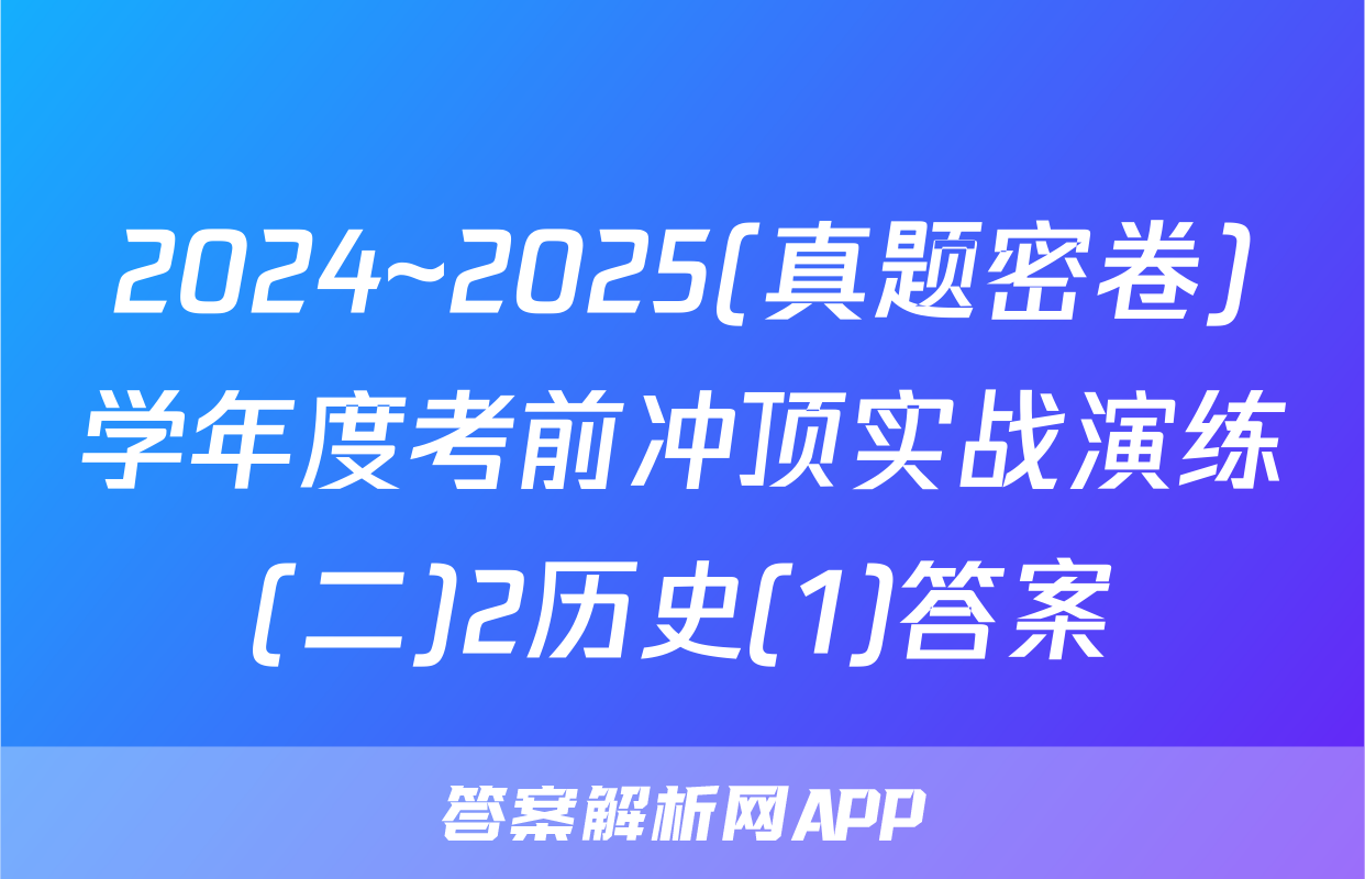 2024~2025(真题密卷)学年度考前冲顶实战演练(二)2历史(1)答案