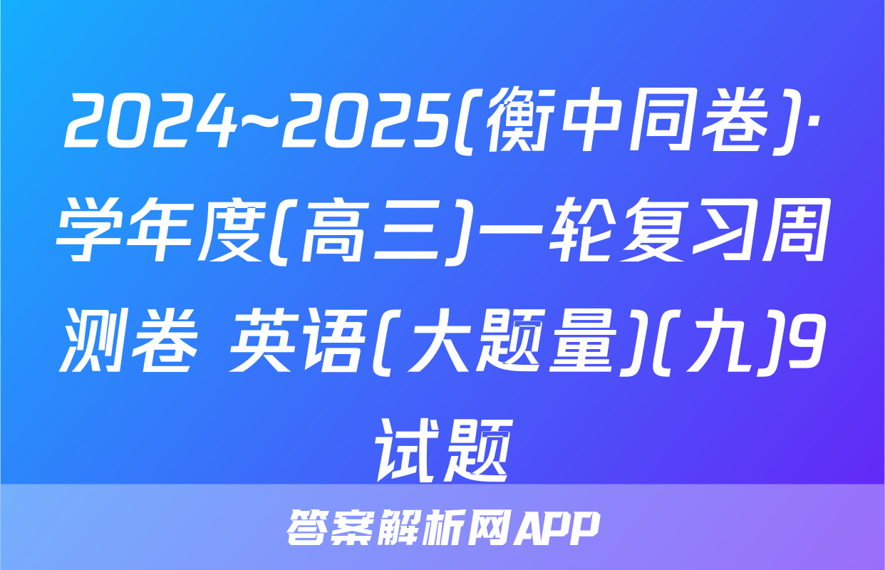 2024~2025(衡中同卷)·学年度(高三)一轮复习周测卷 英语(大题量)(九)9试题
