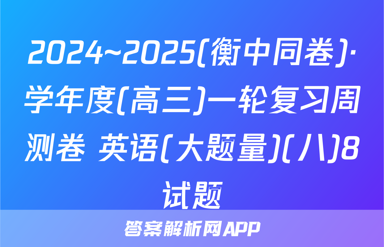 2024~2025(衡中同卷)·学年度(高三)一轮复习周测卷 英语(大题量)(八)8试题
