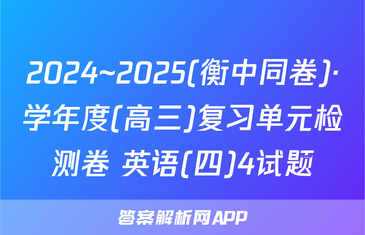 2024~2025(衡中同卷)·学年度(高三)复习单元检测卷 英语(四)4试题