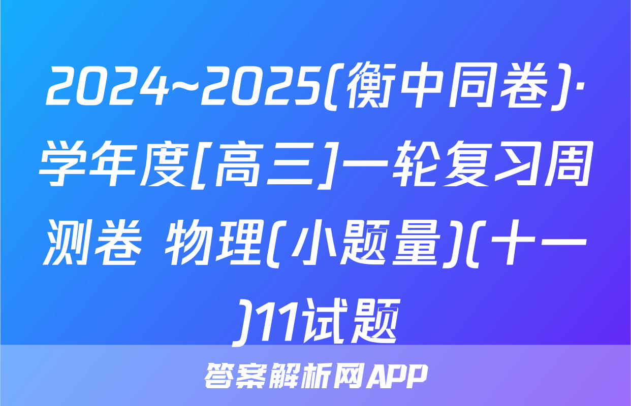 2024~2025(衡中同卷)·学年度[高三]一轮复习周测卷 物理(小题量)(十一)11试题