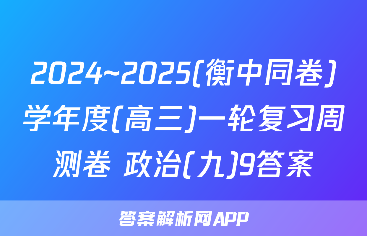 2024~2025(衡中同卷)学年度(高三)一轮复习周测卷 政治(九)9答案