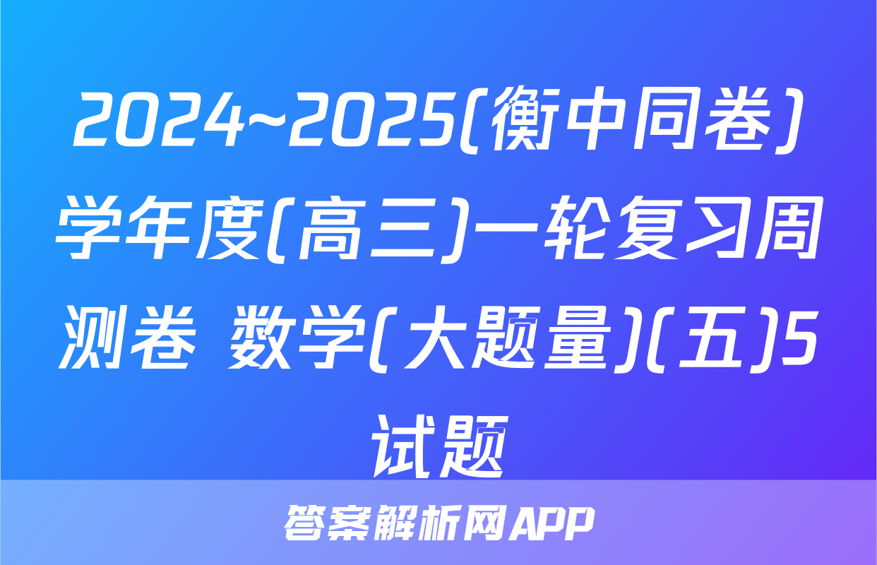 2024~2025(衡中同卷)学年度(高三)一轮复习周测卷 数学(大题量)(五)5试题