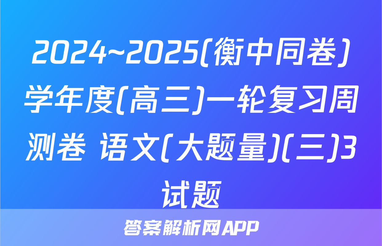 2024~2025(衡中同卷)学年度(高三)一轮复习周测卷 语文(大题量)(三)3试题