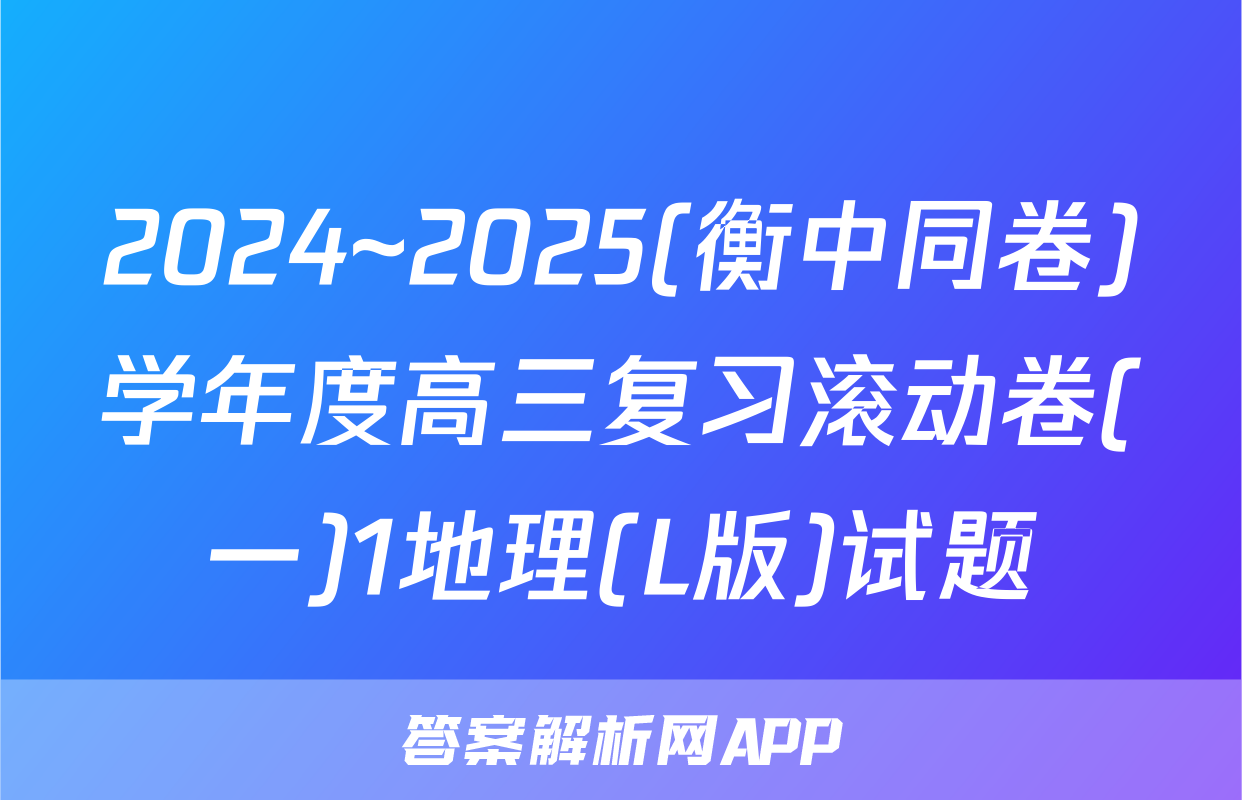 2024~2025(衡中同卷)学年度高三复习滚动卷(一)1地理(L版)试题