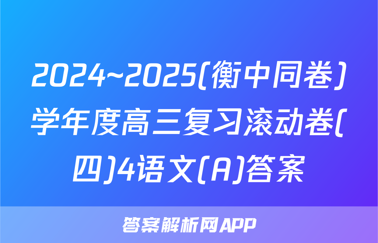 2024~2025(衡中同卷)学年度高三复习滚动卷(四)4语文(A)答案