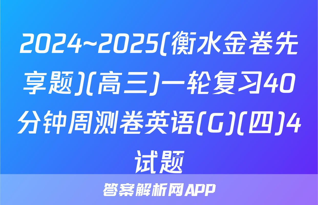 2024~2025(衡水金卷先享题)(高三)一轮复习40分钟周测卷英语(G)(四)4试题