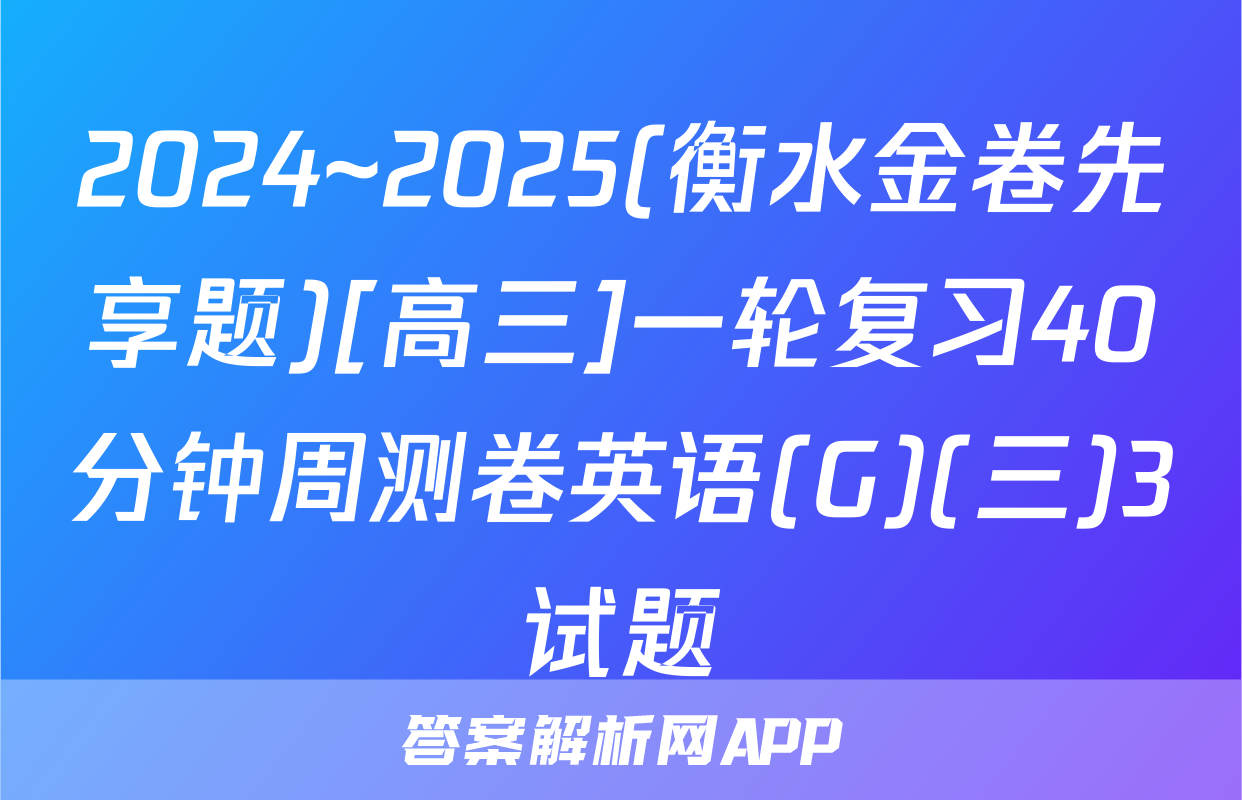 2024~2025(衡水金卷先享题)[高三]一轮复习40分钟周测卷英语(G)(三)3试题
