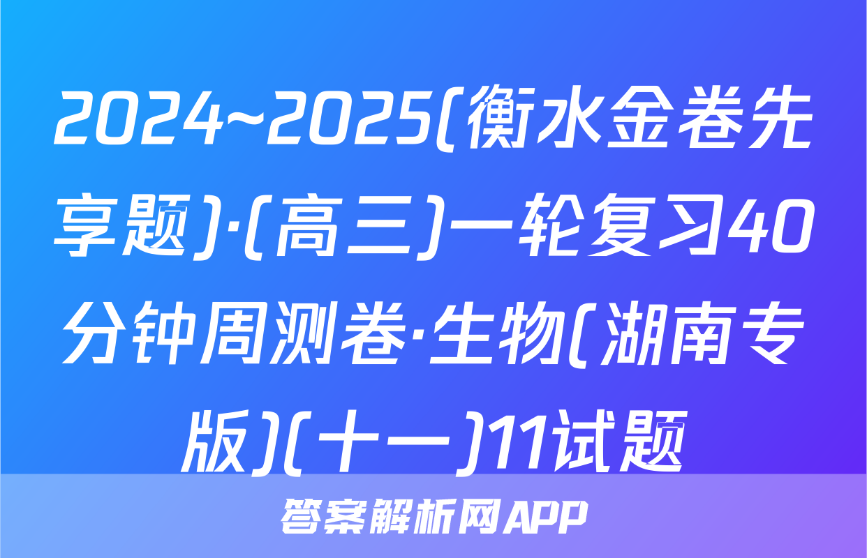 2024~2025(衡水金卷先享题)·(高三)一轮复习40分钟周测卷·生物(湖南专版)(十一)11试题