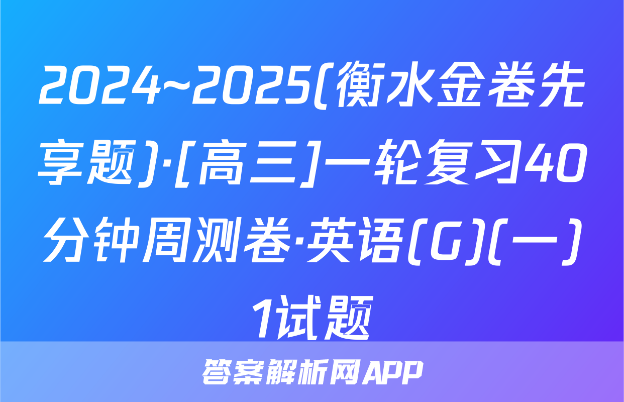 2024~2025(衡水金卷先享题)·[高三]一轮复习40分钟周测卷·英语(G)(一)1试题