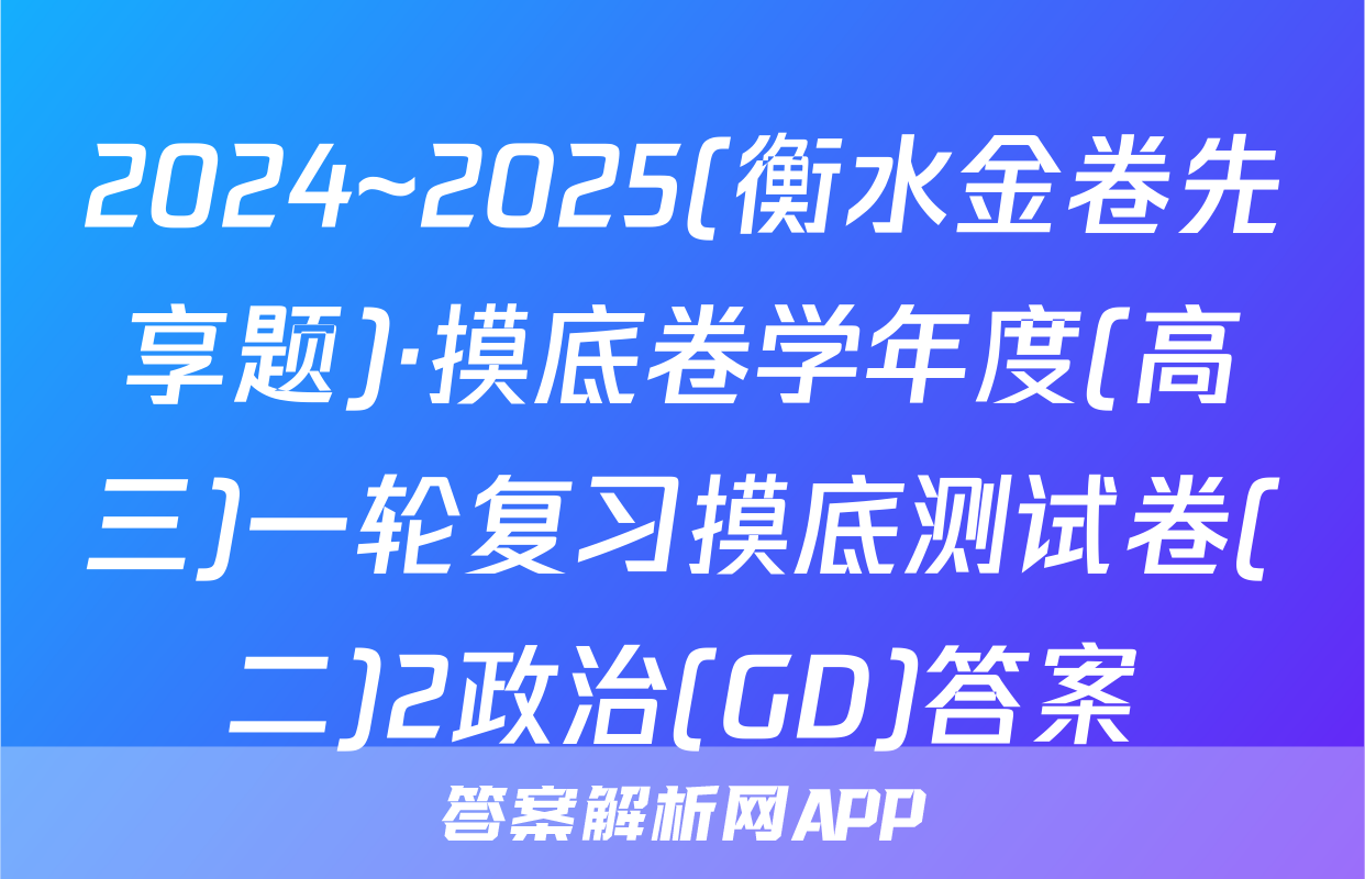 2024~2025(衡水金卷先享题)·摸底卷学年度(高三)一轮复习摸底测试卷(二)2政治(GD)答案