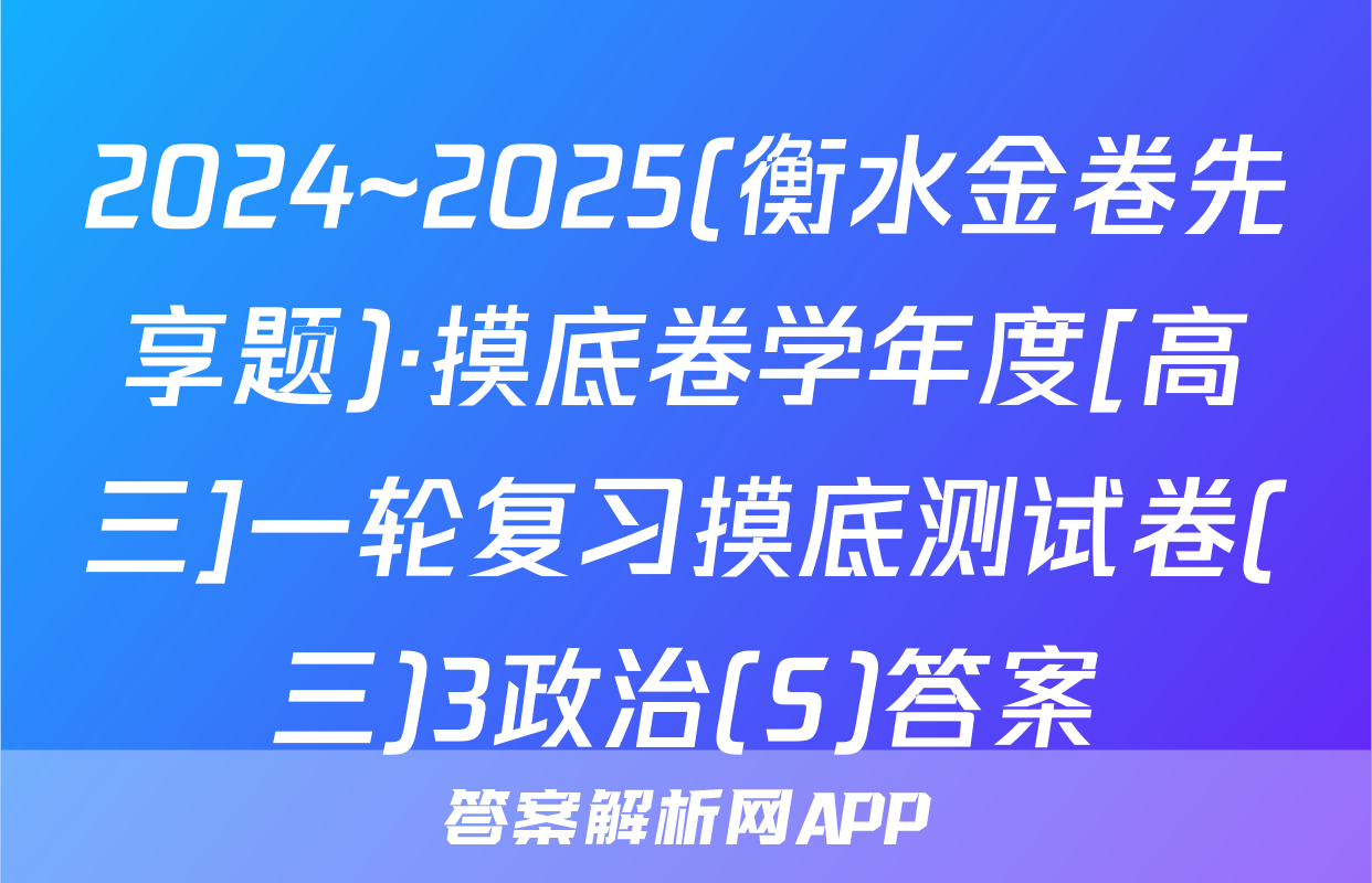 2024~2025(衡水金卷先享题)·摸底卷学年度[高三]一轮复习摸底测试卷(三)3政治(S)答案