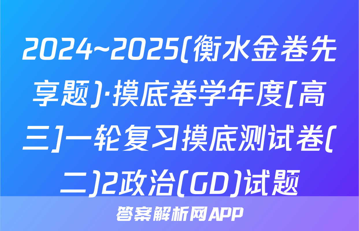 2024~2025(衡水金卷先享题)·摸底卷学年度[高三]一轮复习摸底测试卷(二)2政治(GD)试题