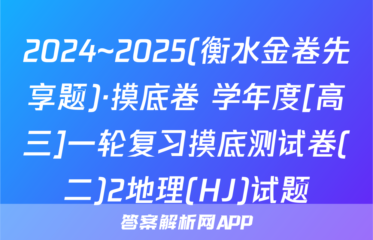 2024~2025(衡水金卷先享题)·摸底卷 学年度[高三]一轮复习摸底测试卷(二)2地理(HJ)试题