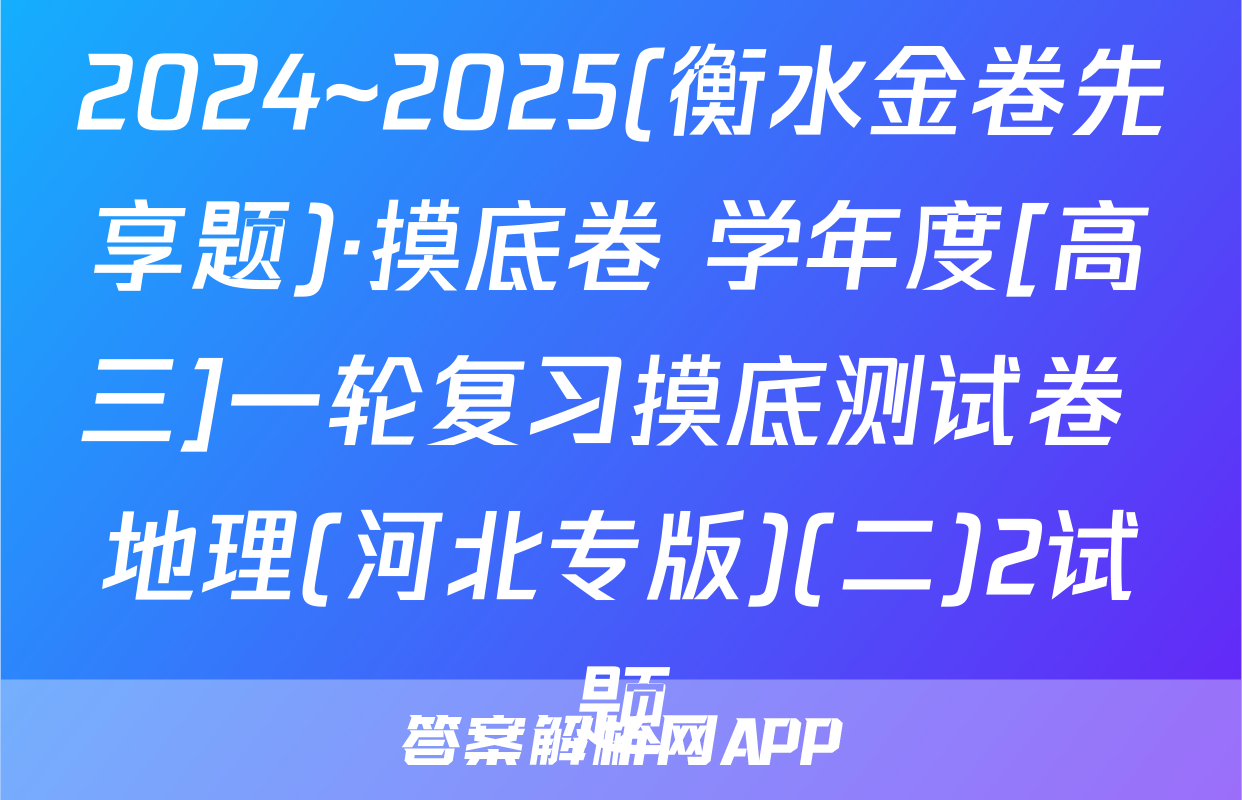 2024~2025(衡水金卷先享题)·摸底卷 学年度[高三]一轮复习摸底测试卷 地理(河北专版)(二)2试题